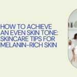 How to Achieve an Even Skin Tone: Skincare Tips for Melanin-Rich Skin