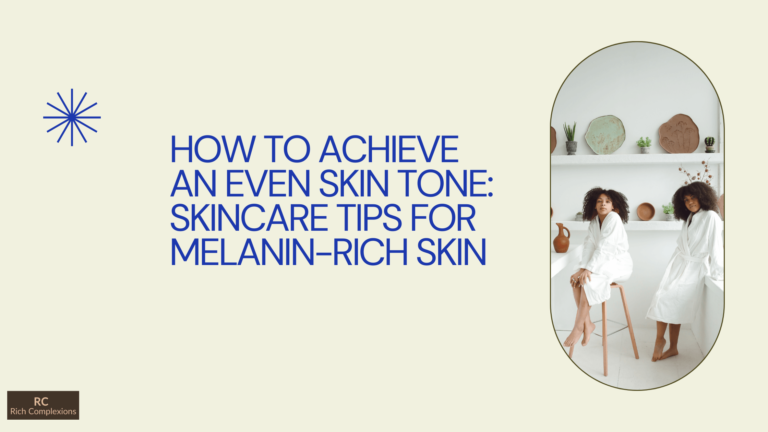 How to Achieve an Even Skin Tone: Skincare Tips for Melanin-Rich Skin