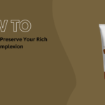 How to Protect and Preserve Your Rich Complexion