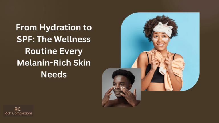 From Hydration to SPF: The Wellness Routine Every Melanin-Rich Skin Needs