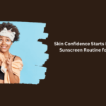 Skin Confidence Starts Here: Building a Sunscreen Routine for Darker Skin