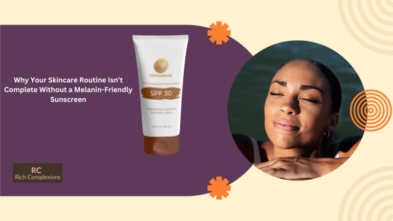 Why Your Skincare Routine Isn’t Complete Without a Melanin-Friendly Sunscreen Why Your Skincare Routine Isn’t Complete Without a Melanin-Friendly Sunscreen